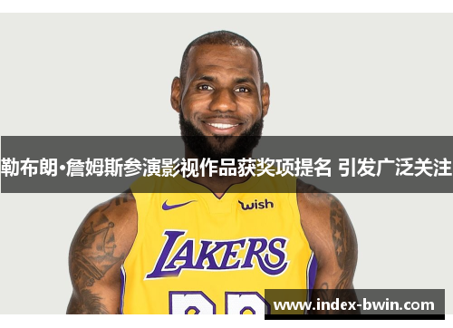 勒布朗·詹姆斯参演影视作品获奖项提名 引发广泛关注