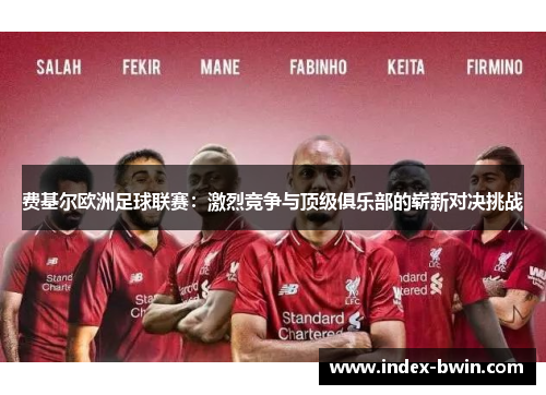 费基尔欧洲足球联赛:激烈竞争与顶级俱乐部的崭新对决挑战 费基尔欧洲足球联赛:激烈竞争与顶级俱乐部的崭新对决挑战