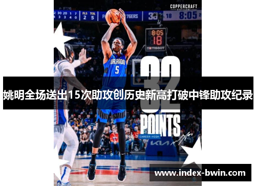 姚明全场送出15次助攻创历史新高打破中锋助攻纪录 姚明全场送出15次助攻创历史新高打破中锋助攻纪录