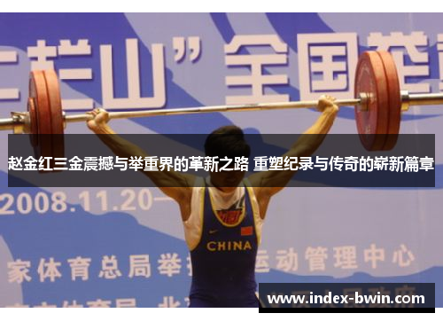 赵金红三金震撼与举重界的革新之路 重塑纪录与传奇的崭新篇章 赵金红三金震撼与举重界的革新之路 重塑纪录与传奇的崭新篇章
