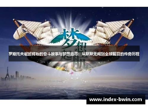 罗斯托夫崛起背后的奋斗故事与梦想追寻：从默默无闻到全球瞩目的传奇历程