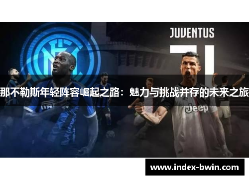 那不勒斯年轻阵容崛起之路：魅力与挑战并存的未来之旅