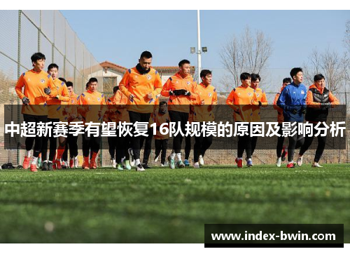 中超新赛季有望恢复16队规模的原因及影响分析