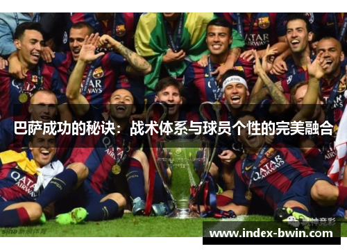 巴萨成功的秘诀：战术体系与球员个性的完美融合
