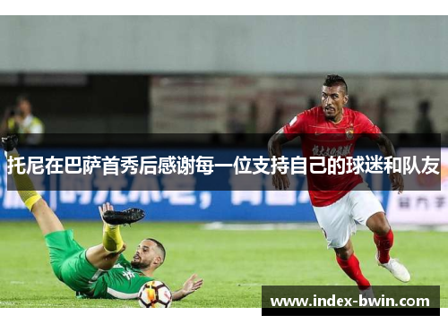 托尼在巴萨首秀后感谢每一位支持自己的球迷和队友