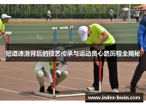 短道速滑背后的技艺传承与运动员心路历程全揭秘