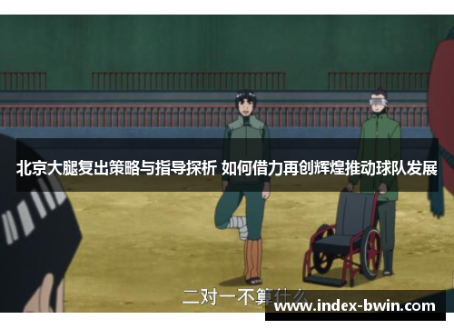 北京大腿复出策略与指导探析 如何借力再创辉煌推动球队发展 北京大腿复出策略与指导探析 如何借力再创辉煌推动球队发展