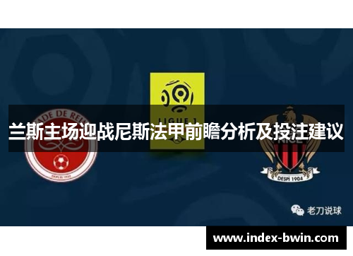 兰斯主场迎战尼斯法甲前瞻分析及投注建议 兰斯主场迎战尼斯法甲前瞻分析及投注建议