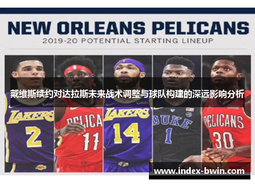 戴维斯续约对达拉斯未来战术调整与球队构建的深远影响分析 戴维斯续约对达拉斯未来战术调整与球队构建的深远影响分析