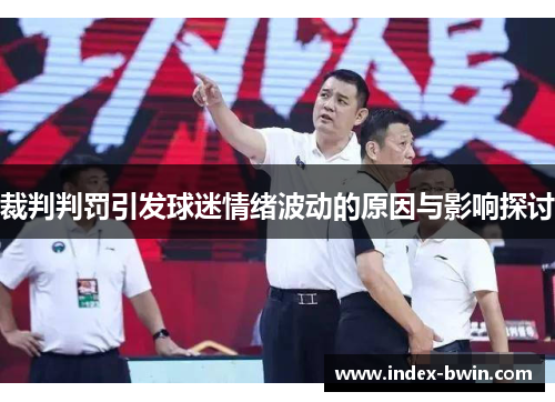 裁判判罚引发球迷情绪波动的原因与影响探讨 裁判判罚引发球迷情绪波动的原因与影响探讨