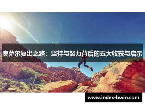 奥萨尔复出之路:坚持与努力背后的五大收获与启示 奥萨尔复出之路:坚持与努力背后的五大收获与启示