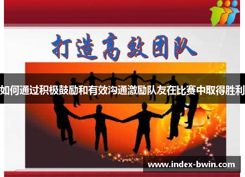 如何通过积极鼓励和有效沟通激励队友在比赛中取得胜利