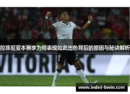 拉菲尼亚本赛季为何表现如此出色背后的原因与秘诀解析