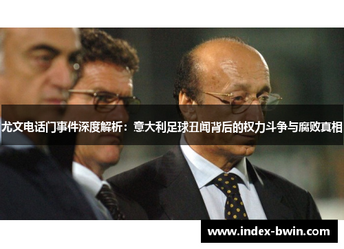 尤文电话门事件深度解析:意大利足球丑闻背后的权力斗争与腐败真相 尤文电话门事件深度解析:意大利足球丑闻背后的权力斗争与腐败真相