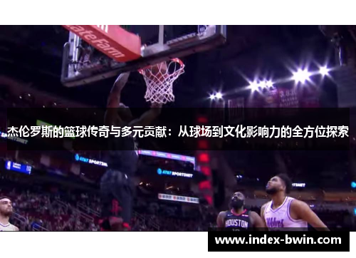 杰伦罗斯的篮球传奇与多元贡献：从球场到文化影响力的全方位探索