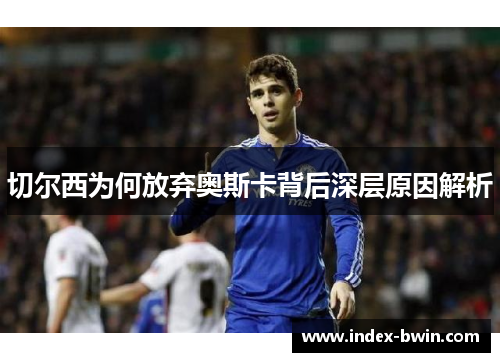 切尔西为何放弃奥斯卡背后深层原因解析