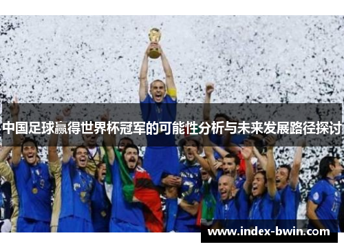 中国足球赢得世界杯冠军的可能性分析与未来发展路径探讨