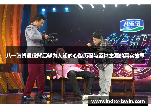 八一张博退役背后鲜为人知的心路历程与篮球生涯的真实故事