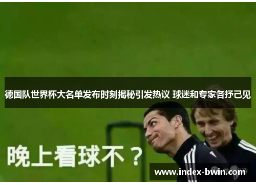德国队世界杯大名单发布时刻揭秘引发热议 球迷和专家各抒己见 德国队世界杯大名单发布时刻揭秘引发热议 球迷和专家各抒己见