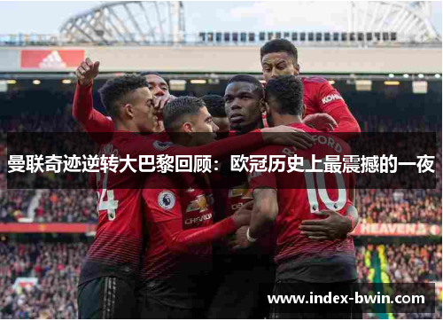 曼联奇迹逆转大巴黎回顾：欧冠历史上最震撼的一夜