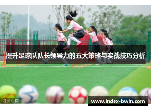 提升足球队队长领导力的五大策略与实战技巧分析
