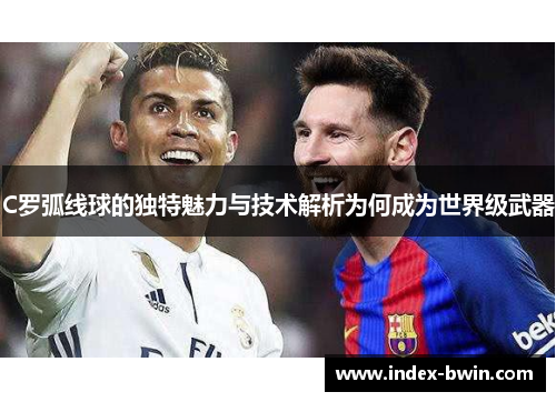 C罗弧线球的独特魅力与技术解析为何成为世界级武器
