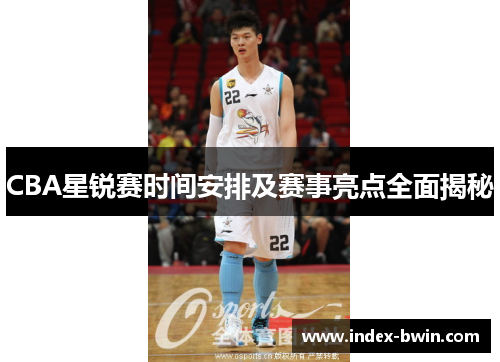 CBA星锐赛时间安排及赛事亮点全面揭秘