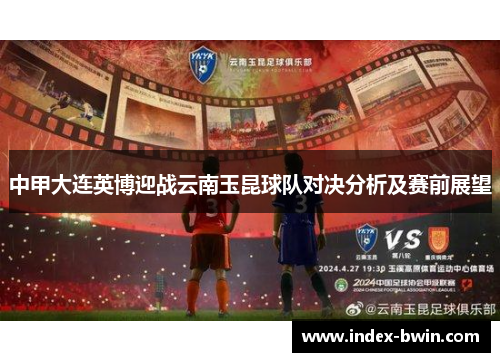 中甲大连英博迎战云南玉昆球队对决分析及赛前展望 中甲大连英博迎战云南玉昆球队对决分析及赛前展望