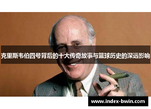 克里斯韦伯四号背后的十大传奇故事与篮球历史的深远影响