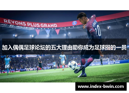 加入偶偶足球论坛的五大理由助你成为足球圈的一员