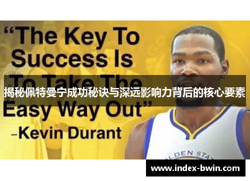 揭秘佩特曼宁成功秘诀与深远影响力背后的核心要素 揭秘佩特曼宁成功秘诀与深远影响力背后的核心要素