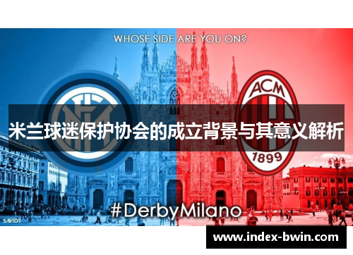 米兰球迷保护协会的成立背景与其意义解析 米兰球迷保护协会的成立背景与其意义解析