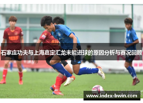 石家庄功夫与上海嘉定汇龙未能进球的原因分析与赛况回顾