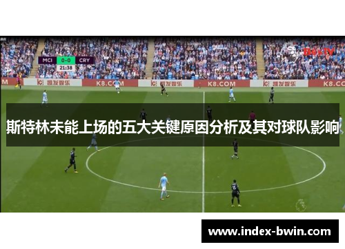 斯特林未能上场的五大关键原因分析及其对球队影响 斯特林未能上场的五大关键原因分析及其对球队影响