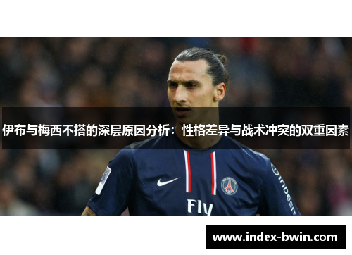 伊布与梅西不搭的深层原因分析:性格差异与战术冲突的双重因素 伊布与梅西不搭的深层原因分析:性格差异与战术冲突的双重因素