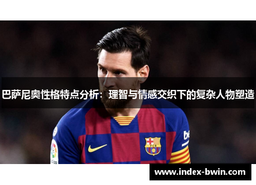 巴萨尼奥性格特点分析:理智与情感交织下的复杂人物塑造 巴萨尼奥性格特点分析:理智与情感交织下的复杂人物塑造
