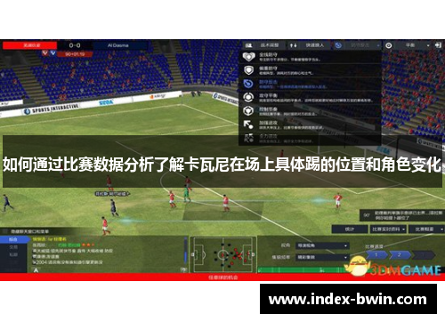 如何通过比赛数据分析了解卡瓦尼在场上具体踢的位置和角色变化 如何通过比赛数据分析了解卡瓦尼在场上具体踢的位置和角色变化