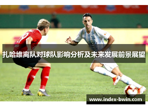 扎哈维离队对球队影响分析及未来发展前景展望