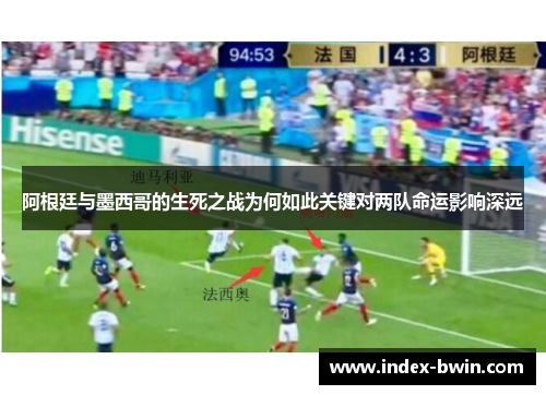 阿根廷与墨西哥的生死之战为何如此关键对两队命运影响深远 阿根廷与墨西哥的生死之战为何如此关键对两队命运影响深远