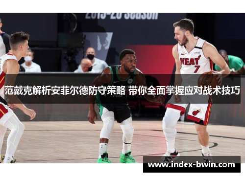 范戴克解析安菲尔德防守策略 带你全面掌握应对战术技巧 范戴克解析安菲尔德防守策略 带你全面掌握应对战术技巧