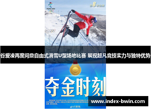 谷爱凌再度问鼎自由式滑雪U型场地比赛 展现超凡竞技实力与独特优势