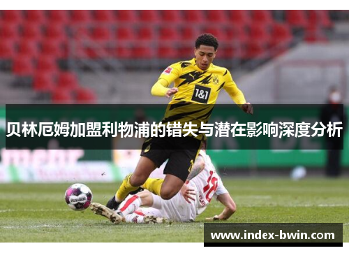 贝林厄姆加盟利物浦的错失与潜在影响深度分析