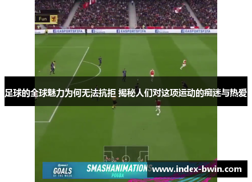 足球的全球魅力为何无法抗拒 揭秘人们对这项运动的痴迷与热爱