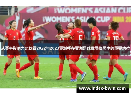 从赛事影响力比较看2022与2023亚洲杯在亚洲足球发展格局中的重要地位