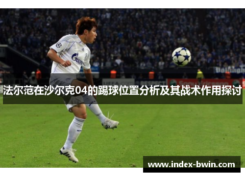 法尔范在沙尔克04的踢球位置分析及其战术作用探讨