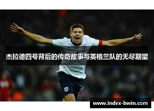 杰拉德四号背后的传奇故事与英格兰队的无尽期望